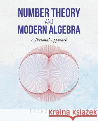 Number Theory and Modern Algebra: A Personal Approach Franz Rothe 9781955070263