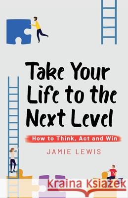 Take Your Life to the Next Level: How to Think, Act and Win Jamie Lewis 9781955078009 III Sides Publishing