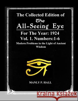 The Collected Edition of The All-Seing-Eye For The Year 1924. Vol. 1. Numbers: 1-6: Modern Problems in the Light of Ancient Wisdom Manly P Hall 9781955087025 Atlas Occulta