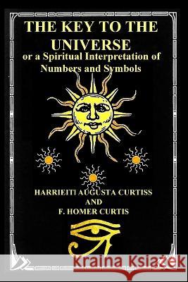 The Key to the Universe: or a Spiritual Interpretation of Numbers and Symbols Harriette Augusta Curtiss, F Homer Curtiss 9781955087179 Saucerian Publisher