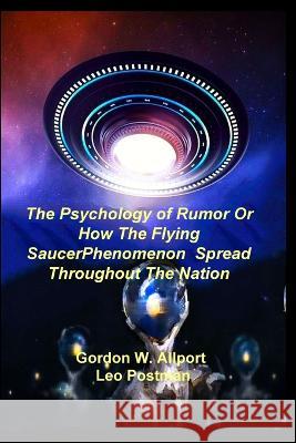The Psychology of Rumor Or How The Flying Saucer Phenomenon Spread Throughout The Nation Gordon W. Allport Leo Postman 9781955087322