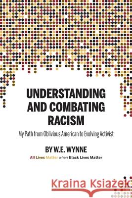 Understanding and Combating Racism: My Path from Oblivious American to Evolving Activist W. E. (Bill) Wynne Krista Hill Doug Showalter 9781955088114 Pathbinder Publishing, LLC