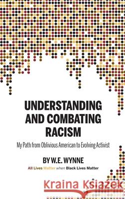 Understanding and Combating Racism: My Path from Oblivious American to Evolving Activist W. E. (Bill) Wynne Krista Hill Doug Showalter 9781955088121 Pathbinder Publishing, LLC