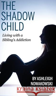 The Shadow Child: Living With a Sibling's Addiction Ashleigh Nowakowski Lori Haggard Anna Perlich 9781955088183