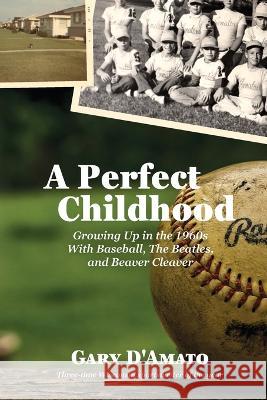 A Perfect Childhood: Growing Up in the 1960s with Baseball, The Beatles, and Beaver Cleaver Gary D'Amato Paul J Hoffman  9781955088664