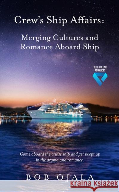 Crew's Ship Affairs: Merging Cultures and Romance Aboard Ship Bob Ojala 9781955090209 Unapologetic Voice House LLC