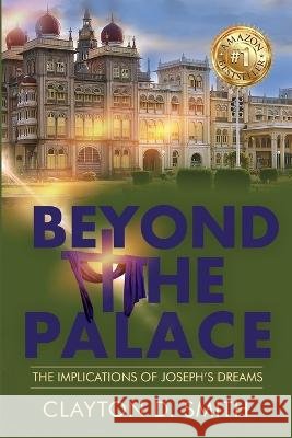 Beyond The Palace: The Implications of Joseph's Dreams Clayton D Smith   9781955107587