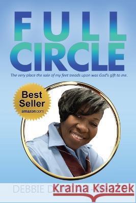 Full Circle: The very place the sole of my feet tread upon was God's gift to me Debbie Duncan-Whyte   9781955107617