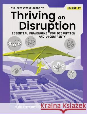 The Definitive Guide to Thriving on Disruption: Volume II - Essential Frameworks for Disruption and Uncertainty Roger Spitz Lidia Zuin 9781955110020 Disruptive Futures Institute