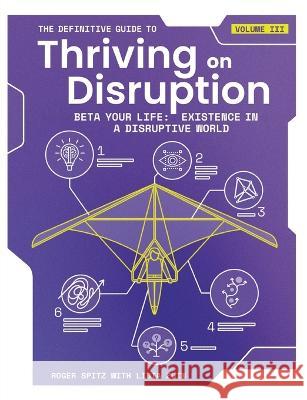 The Definitive Guide to Thriving on Disruption: Volume III - Beta Your Life: Existence in a Disruptive World Roger Spitz Lidia Zuin 9781955110044 Disruptive Futures Institute