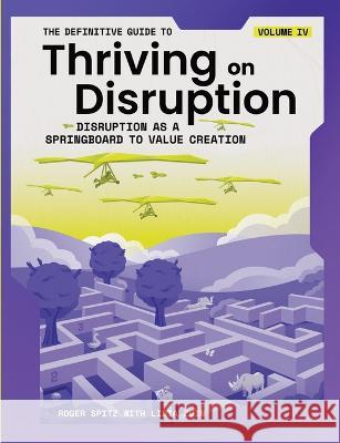 The Definitive Guide to Thriving on Disruption: Volume IV - Disruption as a Springboard to Value Creation Roger Spitz Lidia Zuin 9781955110068 Disruptive Futures Institute