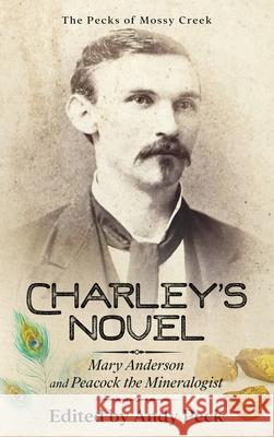 Charley's Novel: Mary Anderson and Peacock the Mineralogist, The Bad Luck of a Young Southern Girl Charles Talbot Peck, David Needs, Andy Peck 9781955121170
