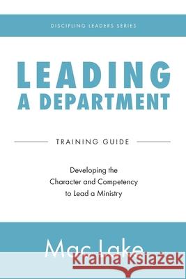 Leading a Department: Developing the Character and Competency to Lead a Ministry Mac Lake 9781955142175