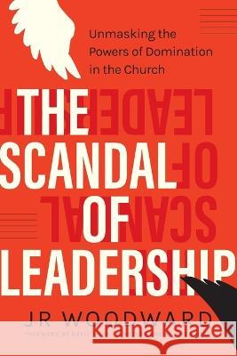 The Scandal of Leadership: Unmasking the Powers of Domination in the Church Jr Woodward David Fitch Amos Yong 9781955142243 100 Movements Publishing