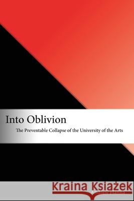 Into Oblivion: The Preventable Collapse of the University of the Arts Andrew Hanna 9781955144155 Andrew Hanna