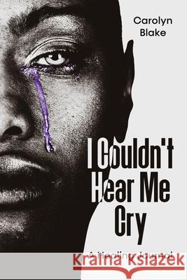 I Couldn't Hear Me Cry: A Healing Journal Carolyn Blake 9781955148276 A2z Books, LLC