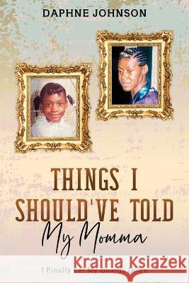 Things I Should've Told My Momma: I Finally Let My Guards Down Daphne Johnson   9781955148313