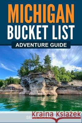 Michigan Bucket List Adventure Guide ﻿﻿sean Holmes 9781955149471 Bridge Press