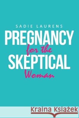 Pregnancy for the Skeptical Woman Sadie Laurens 9781955156356