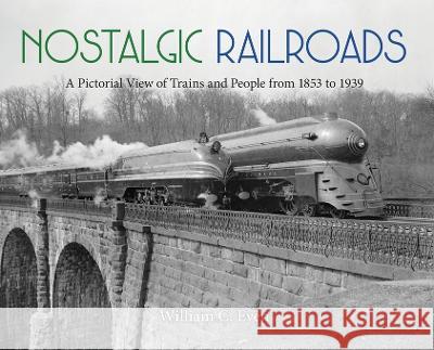 Nostalgic Railroads: A Pictorial View of Trains and People from 1853 to 1939 William C Even Nadine Even  9781955180092 Media Hatchery
