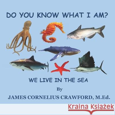 Do You Know What I Am?: We Live in the Sea. James Cornelius Crawford M Ed 9781955181020 Diamond and Halo Publishing, LLC