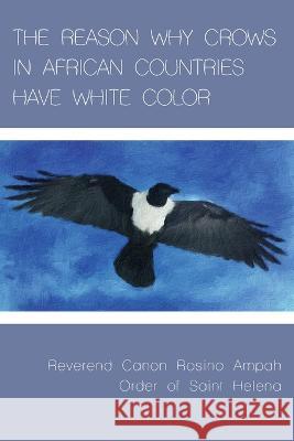 The Reason Why Crows in African Countries Have White Color Rosina Ampah 9781955194105 Saint Julian Press, Inc.