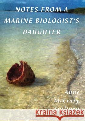 Notes from a Marine Biologist's Daughter Anne McCrary Sullivan   9781955194143 Saint Julian Press, Inc.