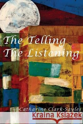 The Telling, The Listening Catharine Clark-Sayles   9781955194181 Saint Julian Press, Inc.