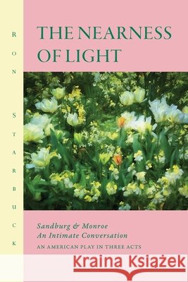 The Nearness of Light: Sandburg and Monroe An Intimate Conversation Ron Starbuck 9781955194549 Saint Julian Press, Inc.
