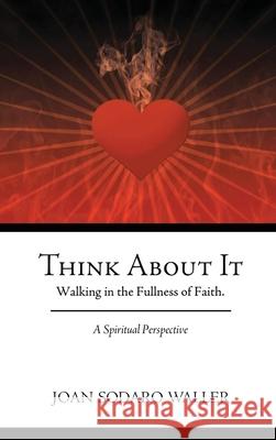 Think About It: Walking in the Fullness of Faith. A Spiritual Perspective Joan Sodaro Waller 9781955241984 Jurnal Press