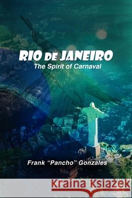 Rio de Janeiro, The Spirit of Carnival Frank Pancho Gonzales 9781955243063 Franco Pancho Gonzales Publishing