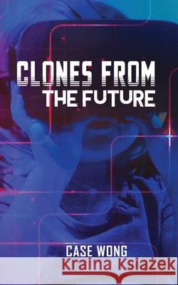 Clones from the Future Case Wong 9781955243445 Case Wong