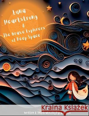 Luna Heartstrong & the Brave Explorers of Deep Space Lyra Brave Lyra Brave  9781955245234 Booksmith Publishing