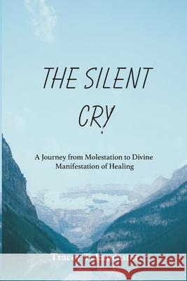 The Silent Cry: A Journey from Molestation to Divine Manifestation of Healing Tracey T. Lancaster 9781955253178 Tony Warrick Ministry