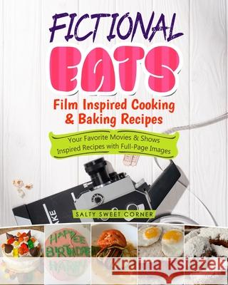 Fictional Eats Film Inspired Cooking & Baking Recipes: Your Favorite Movies & Shows Inspired Recipes with Full Page Pictures Salty Sweet Corner 9781955262019