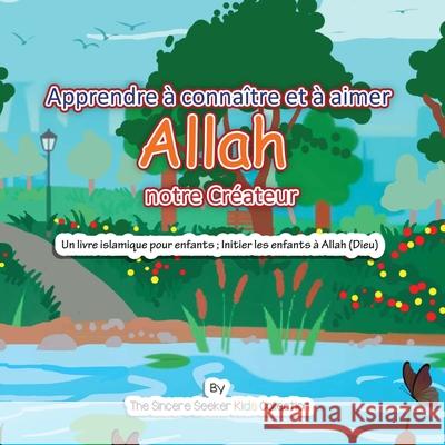 Apprendre à connaître et à aimer Allah notre Créateur: Un livre islamique pour enfants; Initier les enfants à Allah (Dieu) en français The Sincere Seeker Collection 9781955262156 Sincere Seeker
