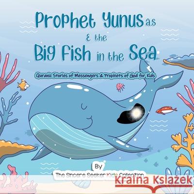 Prophet Yunus & the Big Fish in the Sea: Quranic Stories of Messengers & Prophets of God The Sincere Seeker Collection 9781955262316 Sincere Seeker