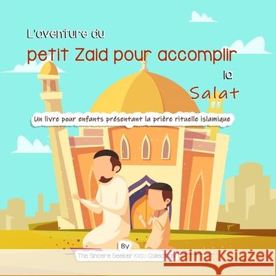 L'aventure du petit Zaid pour accomplir la Salat: Un livre pour enfants présentant la prière rituelle islamique The Sincere Seeker 9781955262538 Sincere Seeker