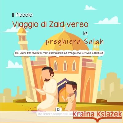 Il Piccolo Viaggio di Zaid verso la preghiera Salah: Un Libro Per Bambini Per Introdurre La Preghiera Rituale Islamica  9781955262576 Sincere Seeker