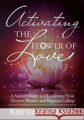Activating The Flower Of Love Kim Van de Sande 9781955272131 Scribes of Light Press