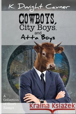 Cowboys, City Boys, and Atta Boys: A Collection of Short Essays Ken Cavner 9781955272285 Empower Press