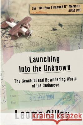 Launching Into the Unknown: Discovering the Beautiful and Bewildering World of the Sudanese Leoma Gilley   9781955272957 Peak Press