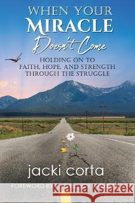 When Your Miracle Doesn't Come: Holding On to Faith, Hope, and Strength Through the Struggle Jacki Corta Rachel Joy Baribeau  9781955272995 Wex Press