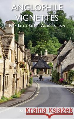 Anglophile Vignettes: Fifty Little Stories About Britain Jonathan Thomas 9781955273046