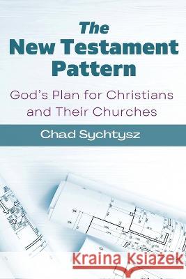 The New Testament Pattern: God\'s Blueprint for Christians and Their Churches Chad Sychtysz 9781955285605 Spiritbuilding.com