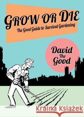 Grow or Die: The Good Guide to Survival Gardening: The Good Guide to Survival Gardening David Th 9781955289009 Good Books
