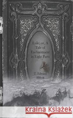 Exile, or, A Tale of Enchantment in Eight Parts T. Edward Abbott 9781955290036 Tiny Boar Books