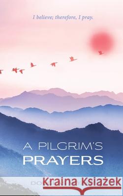 A Pilgrim's Prayers Douglas Wyant 9781955295000