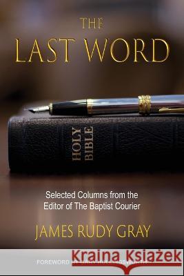 The Last Word: Selected Columns from the Editor of The Baptist Courier James Rudy Gray 9781955295222 Courier Publishing