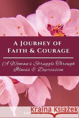 A Journey of Faith & Courage: A Woman's Struggle Through Illness & Depression Sophia McCray Nicole Queen  9781955297189